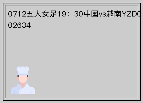 0712五人女足19：30中国vs越南YZD002634